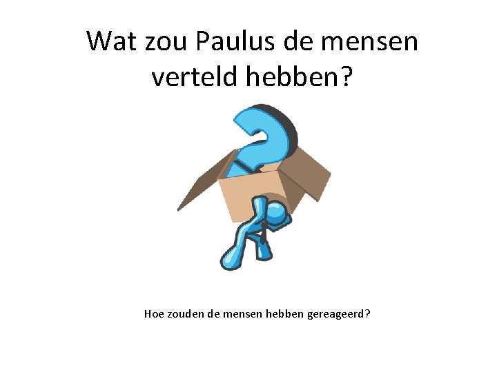 Wat zou Paulus de mensen verteld hebben? Hoe zouden de mensen hebben gereageerd? 