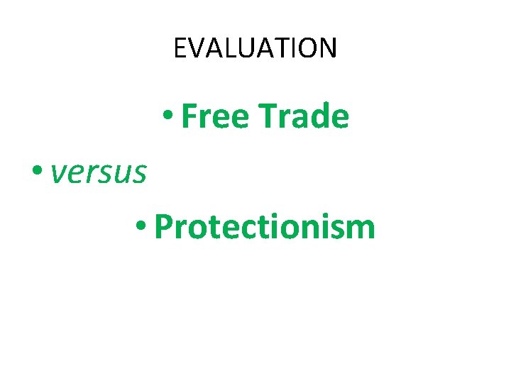 EVALUATION • Free Trade • versus • Protectionism 