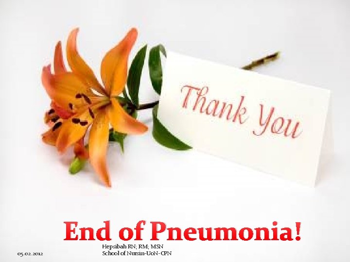 End of Pneumonia! 05. 02. 2012 Hepsibah RN; RM; MSN School of Nursin-Uo. N-CPN