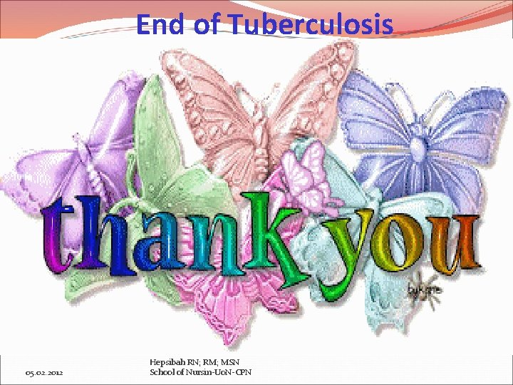 End of Tuberculosis 05. 02. 2012 Hepsibah RN; RM; MSN School of Nursin-Uo. N-CPN