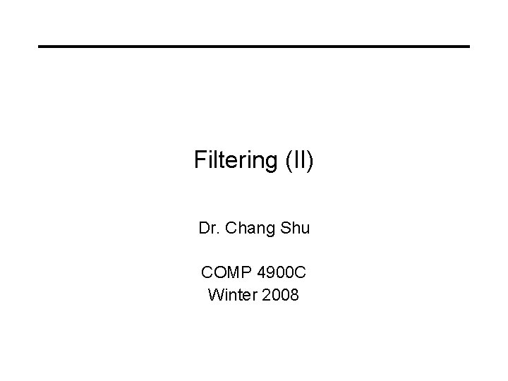 Filtering (II) Dr. Chang Shu COMP 4900 C Winter 2008 