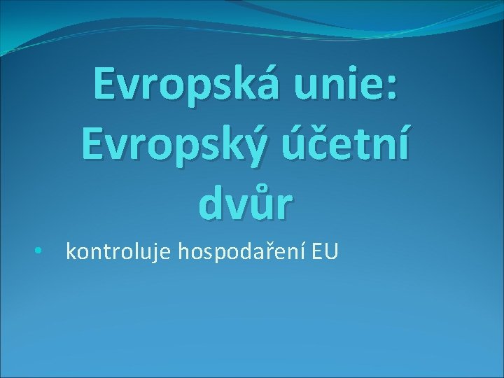 Evropská unie: Evropský účetní dvůr • kontroluje hospodaření EU 