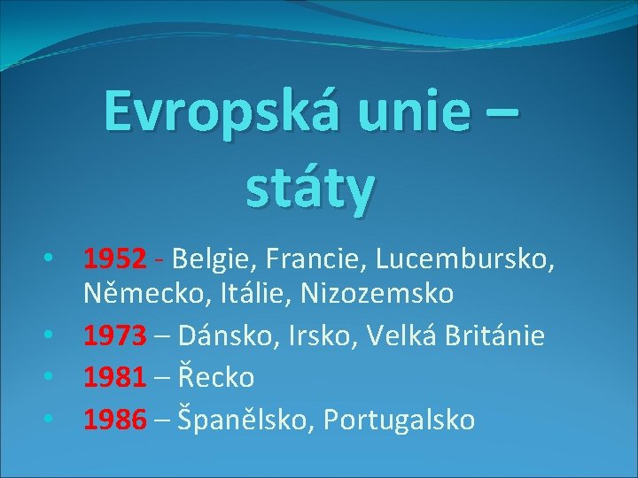 Evropská unie – státy • 1952 - Belgie, Francie, Lucembursko, Německo, Itálie, Nizozemsko •