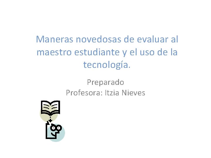 Maneras novedosas de evaluar al maestro estudiante y el uso de la tecnología. Preparado