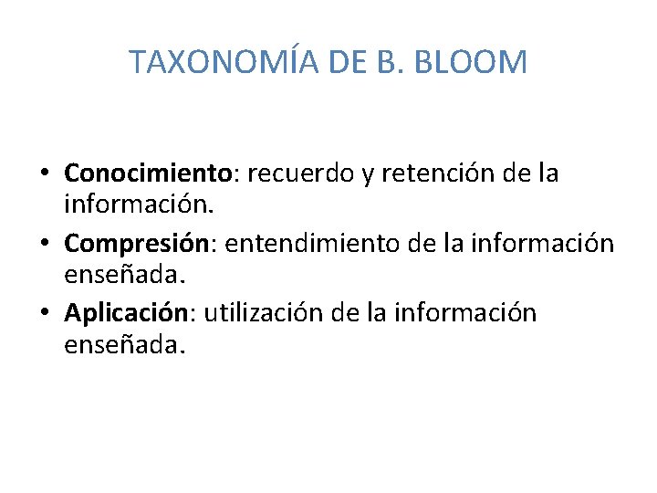 TAXONOMÍA DE B. BLOOM • Conocimiento: recuerdo y retención de la información. • Compresión: