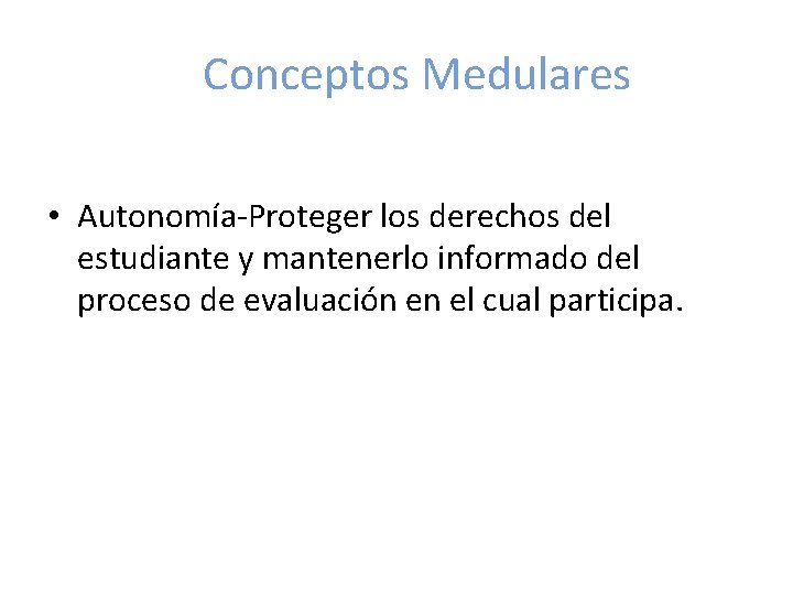 Conceptos Medulares • Autonomía-Proteger los derechos del estudiante y mantenerlo informado del proceso de