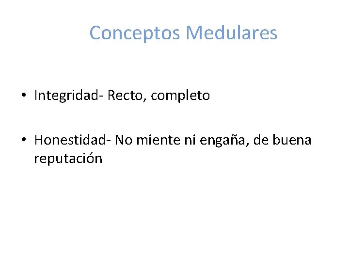 Conceptos Medulares • Integridad- Recto, completo • Honestidad- No miente ni engaña, de buena