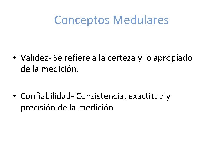 Conceptos Medulares • Validez- Se refiere a la certeza y lo apropiado de la