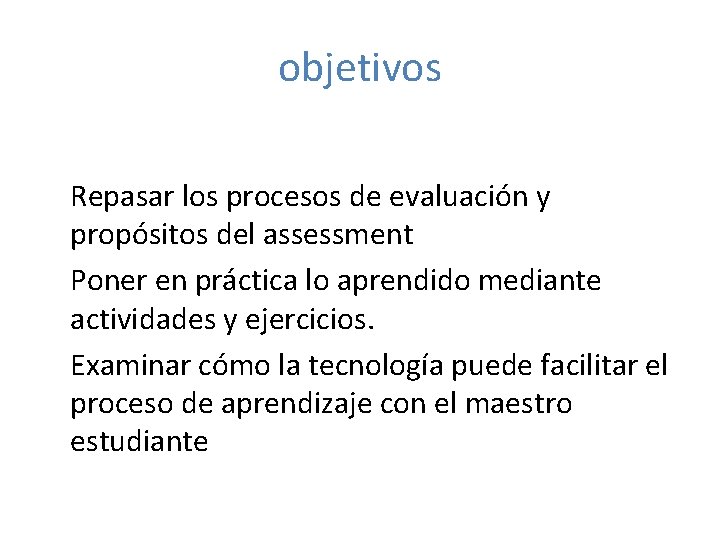 objetivos Repasar los procesos de evaluación y propósitos del assessment Poner en práctica lo