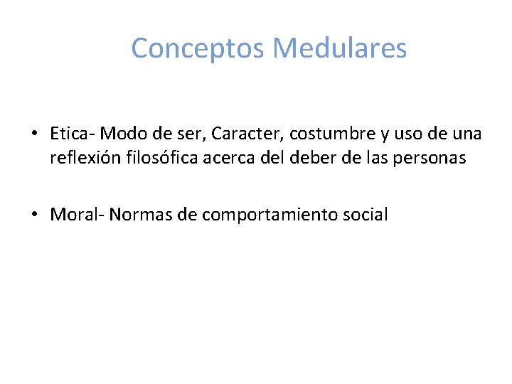 Conceptos Medulares • Etica- Modo de ser, Caracter, costumbre y uso de una reflexión