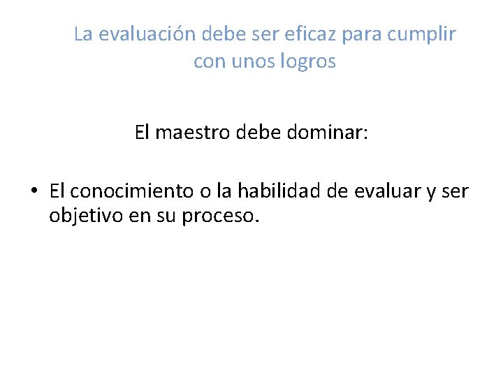 La evaluación debe ser eficaz para cumplir con unos logros El maestro debe dominar: