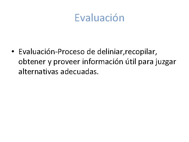 Evaluación • Evaluación-Proceso de deliniar, recopilar, obtener y proveer información útil para juzgar alternativas