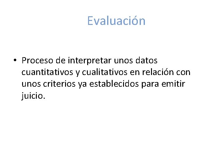 Evaluación • Proceso de interpretar unos datos cuantitativos y cualitativos en relación con unos