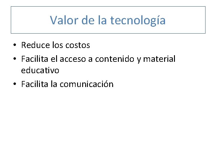 Valor de la tecnología • Reduce los costos • Facilita el acceso a contenido