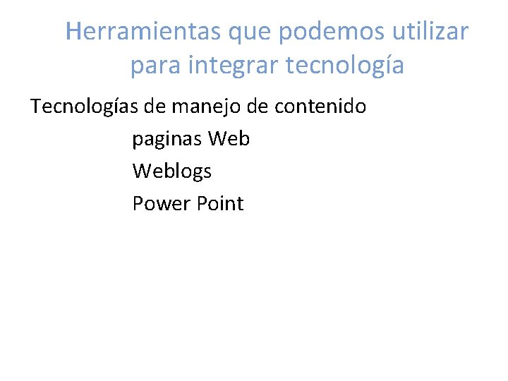 Herramientas que podemos utilizar para integrar tecnología Tecnologías de manejo de contenido paginas Weblogs