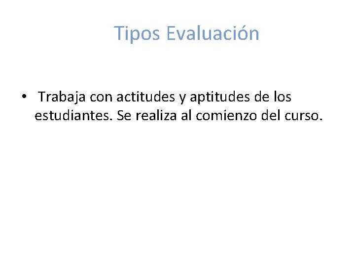 Tipos Evaluación • Trabaja con actitudes y aptitudes de los estudiantes. Se realiza al