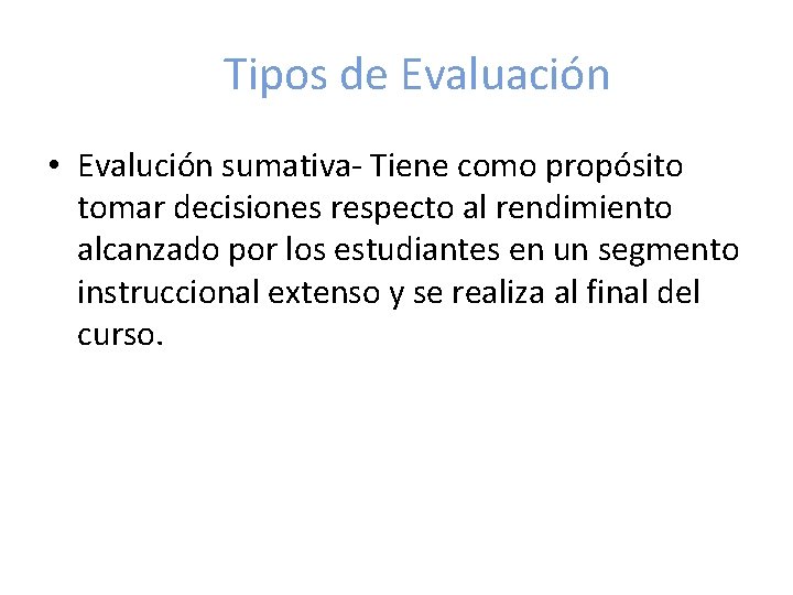 Tipos de Evaluación • Evalución sumativa- Tiene como propósito tomar decisiones respecto al rendimiento