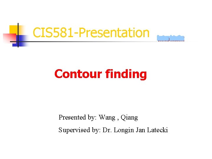 CIS 581 -Presentation Contour finding Presented by: Wang , Qiang Supervised by: Dr. Longin