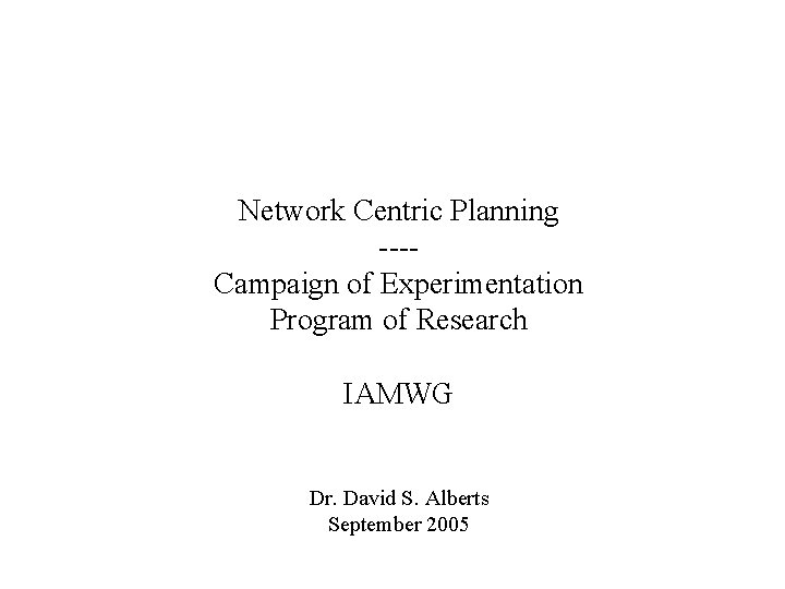 Network Centric Planning ---Campaign of Experimentation Program of Research IAMWG Dr. David S. Alberts