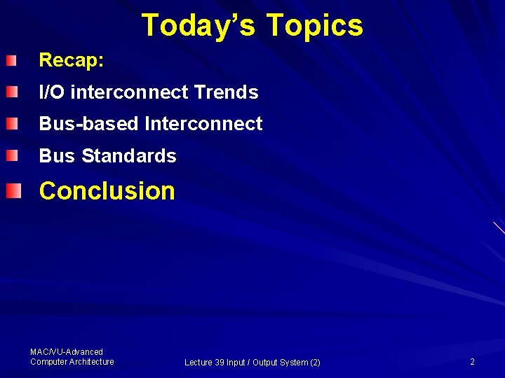Today’s Topics Recap: I/O interconnect Trends Bus-based Interconnect Bus Standards Conclusion MAC/VU-Advanced Computer Architecture