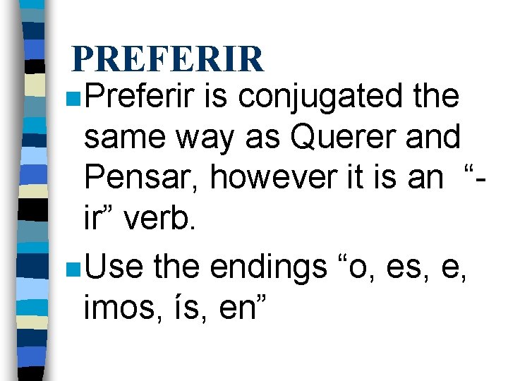 PREFERIR n Preferir is conjugated the same way as Querer and Pensar, however it