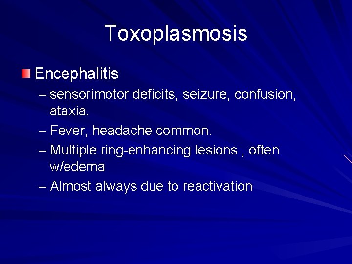 Toxoplasmosis Encephalitis – sensorimotor deficits, seizure, confusion, ataxia. – Fever, headache common. – Multiple