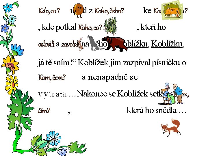 utekl z Koho, čeho? Kdo, co ? , kde potkal Koho, co? ke Komu,