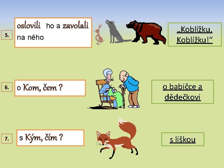 5. oslovili ho a zavolali na něho „Koblížku, Koblížku!“ 6. o Kom, čem ?