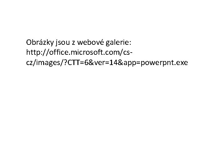 Obrázky jsou z webové galerie: http: //office. microsoft. com/cscz/images/? CTT=6&ver=14&app=powerpnt. exe 