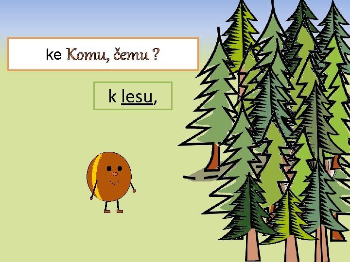 ke Komu, čemu ? k lesu, 