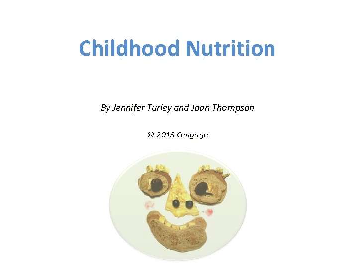 Childhood Nutrition By Jennifer Turley and Joan Thompson © 2013 Cengage 