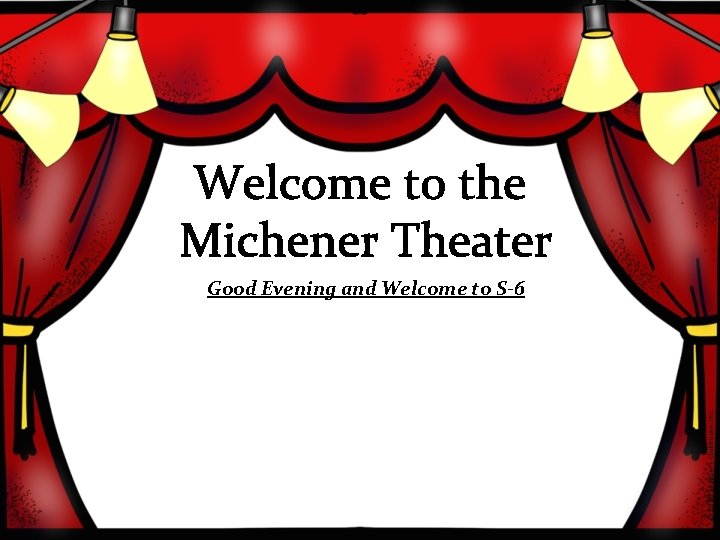 Welcome to the Michener Theater Good Evening and Welcome to S-6 
