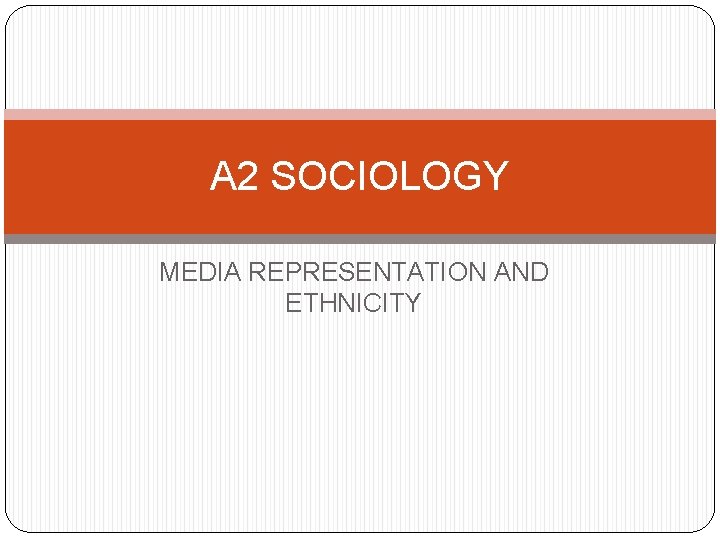 A 2 SOCIOLOGY MEDIA REPRESENTATION AND ETHNICITY 
