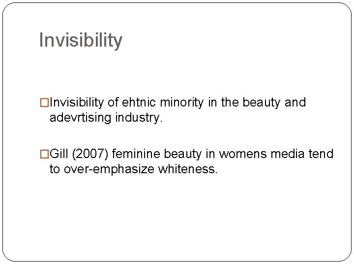 Invisibility �Invisibility of ehtnic minority in the beauty and adevrtising industry. �Gill (2007) feminine