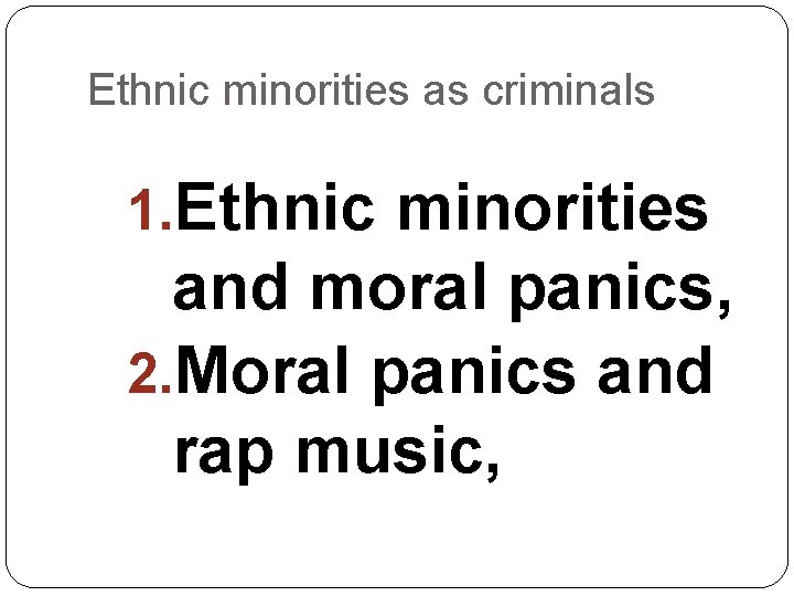 Ethnic minorities as criminals 1. Ethnic minorities and moral panics, 2. Moral panics and