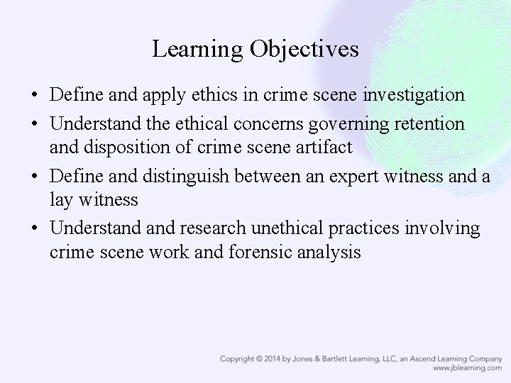 Learning Objectives • Define and apply ethics in crime scene investigation • Understand the