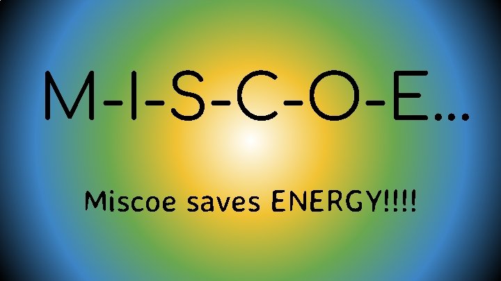 M-I-S-C-O-E. . . Miscoe saves ENERGY!!!! 