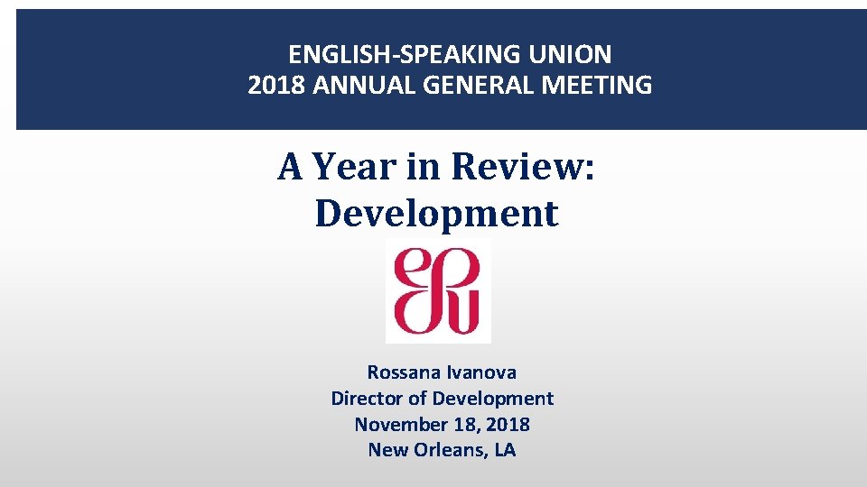 ENGLISH-SPEAKING UNION 2018 ANNUAL GENERAL MEETING A Year in Review: Development Rossana Ivanova Director