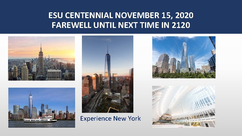 ESU CENTENNIAL NOVEMBER 15, 2020 FAREWELL UNTIL NEXT TIME IN 2120 Experience New York