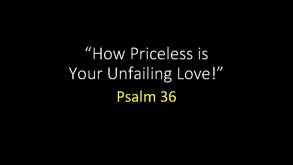 “How Priceless is Your Unfailing Love!” Psalm 36 