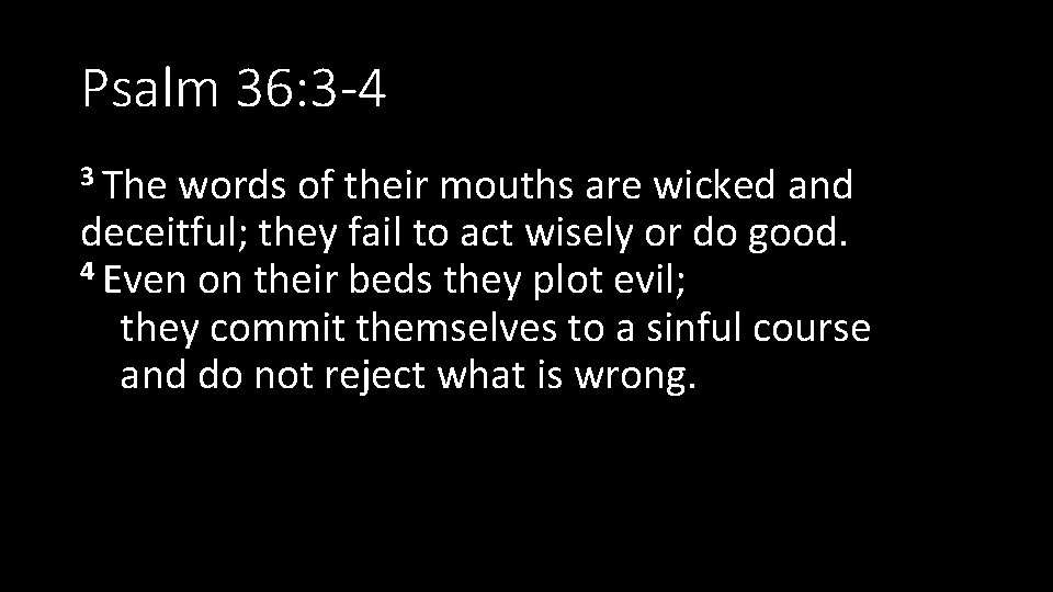 Psalm 36: 3 -4 3 The words of their mouths are wicked and deceitful;