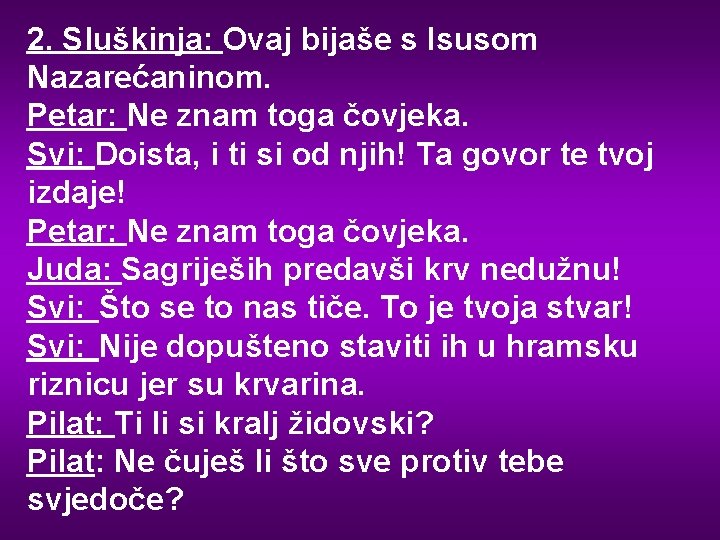 2. Sluškinja: Ovaj bijaše s Isusom Nazarećaninom. Petar: Ne znam toga čovjeka. Svi: Doista,