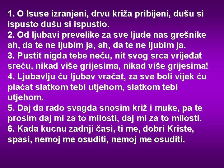 1. O Isuse izranjeni, drvu križa pribijeni, dušu si ispusto dušu si ispustio. 2.