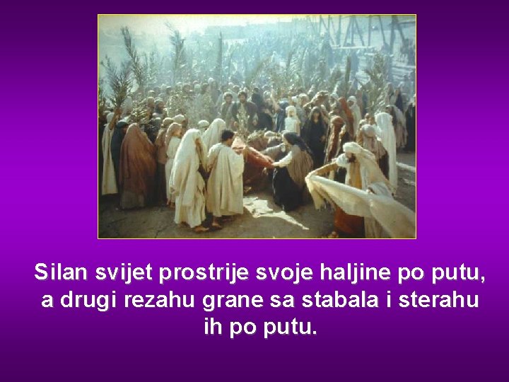 Silan svijet prostrije svoje haljine po putu, a drugi rezahu grane sa stabala i