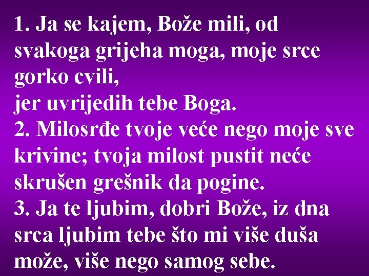 1. Ja se kajem, Bože mili, od svakoga grijeha moga, moje srce gorko cvili,