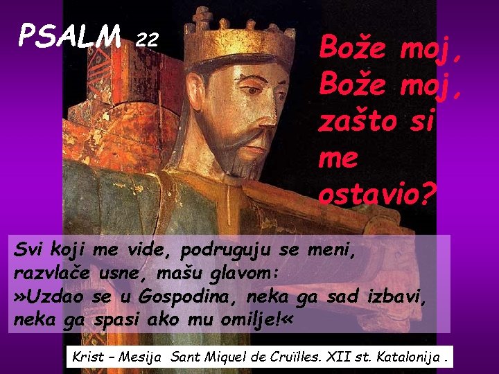 PSALM 22 Bože moj, zašto si me ostavio? Svi koji me vide, podruguju se