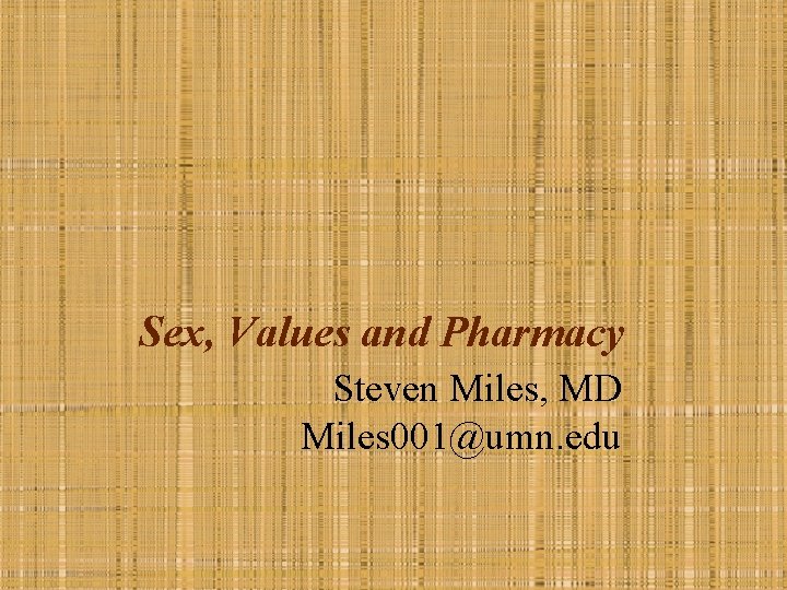 Sex, Values and Pharmacy Steven Miles, MD Miles 001@umn. edu 