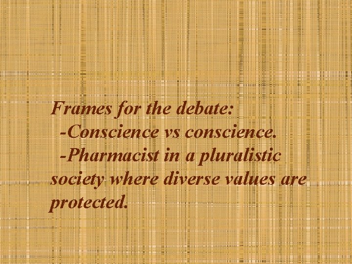 Frames for the debate: -Conscience vs conscience. -Pharmacist in a pluralistic society where diverse
