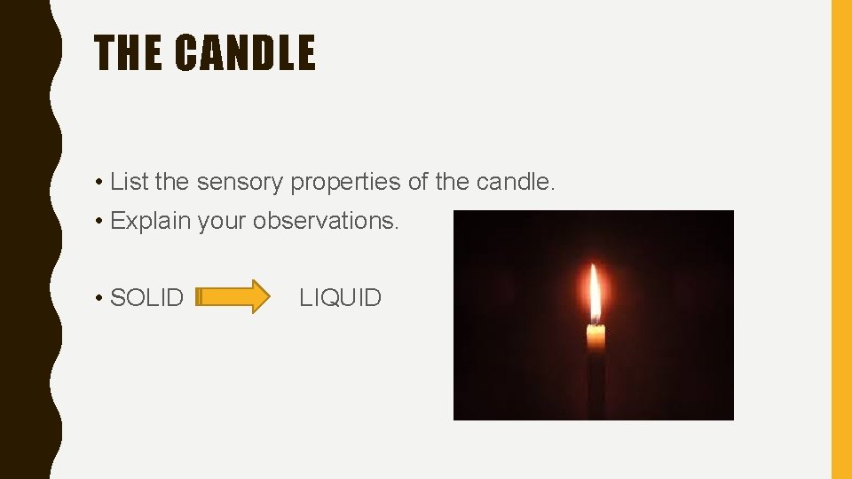THE CANDLE • List the sensory properties of the candle. • Explain your observations.