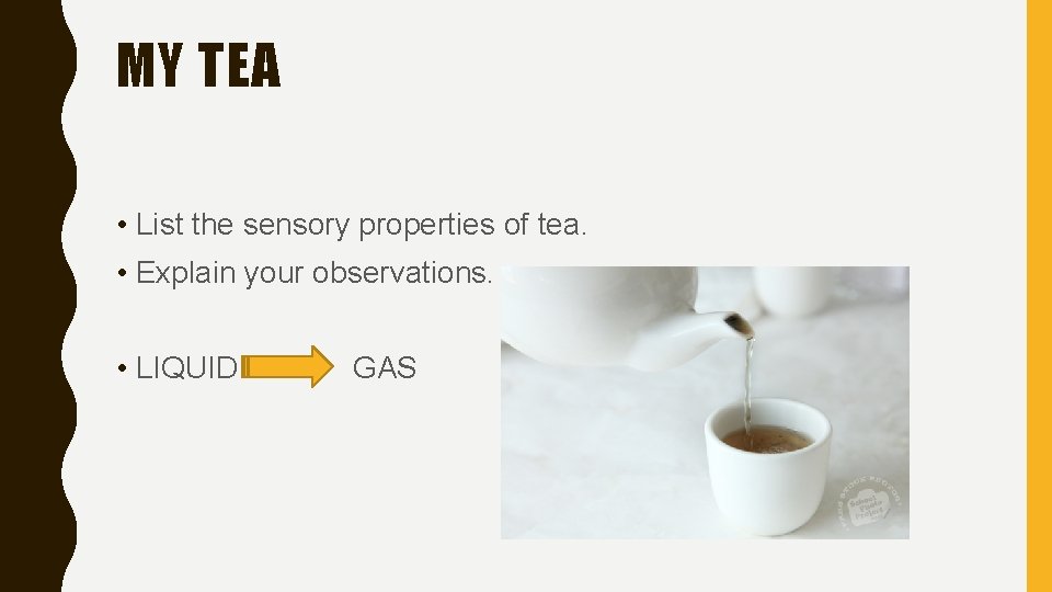 MY TEA • List the sensory properties of tea. • Explain your observations. •